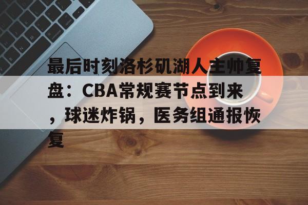 最后时刻洛杉矶湖人主帅复盘：CBA常规赛节点到来，球迷炸锅，医务组通报恢复的简单介绍-爱游戏官网主页